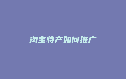 淘宝特产如何推广