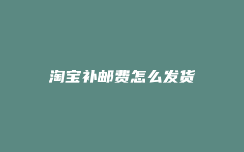 淘宝补邮费怎么发货