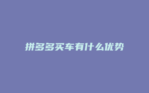 拼多多买车有什么优势