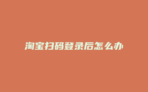 淘宝扫码登录后怎么办