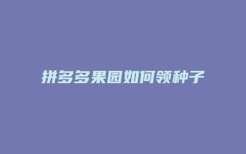 拼多多果园如何领种子兑换