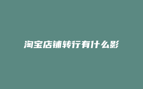 淘宝店铺转行有什么影响