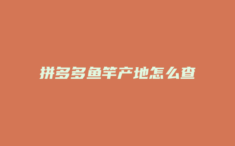 拼多多鱼竿产地怎么查