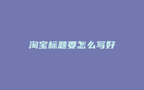 淘宝标题要怎么写好