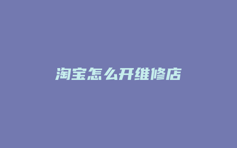 淘宝怎么开维修店
