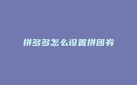 拼多多怎么设置拼团券退款