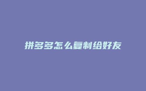 拼多多怎么复制给好友看