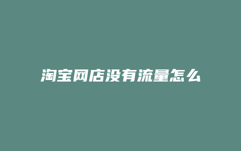 淘宝网店没有流量怎么办