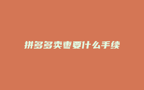 拼多多卖枣要什么手续