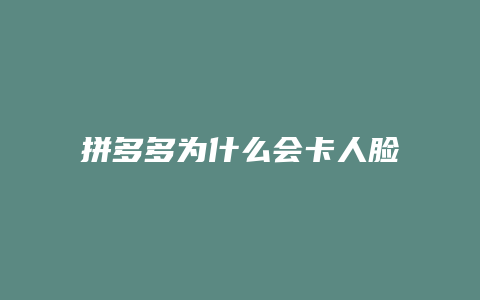 拼多多为什么会卡人脸