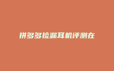 拼多多捡漏耳机评测在哪里