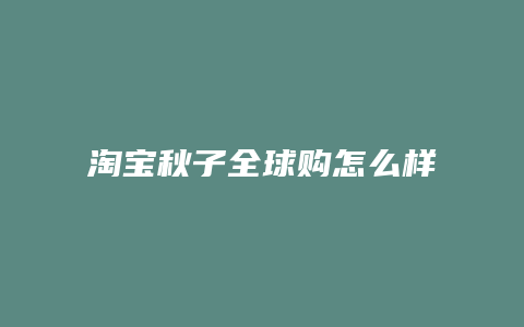 淘宝秋子全球购怎么样