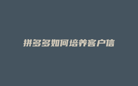 拼多多如何培养客户信任度