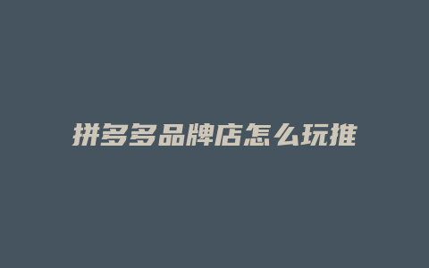 拼多多品牌店怎么玩推广