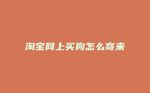 淘宝网上买狗怎么寄来