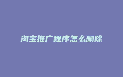 淘宝推广程序怎么删除