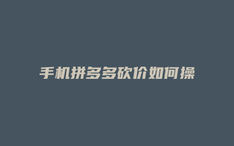 手机拼多多砍价如何操作