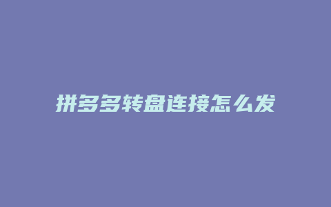 拼多多转盘连接怎么发