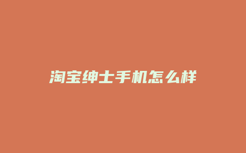 淘宝绅士手机怎么样