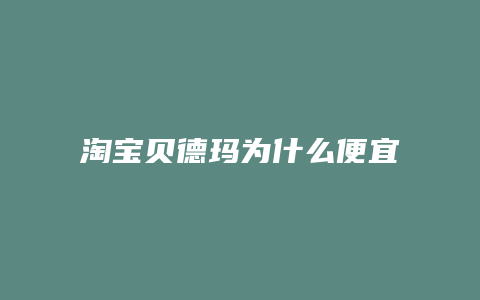 淘宝贝德玛为什么便宜