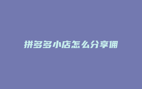 拼多多小店怎么分享佣金