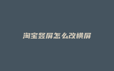 淘宝竖屏怎么改横屏