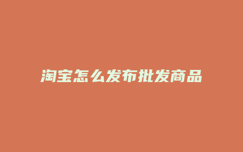 淘宝怎么发布批发商品