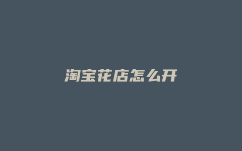 淘宝花店怎么开