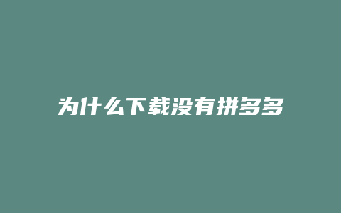 为什么下载没有拼多多软件