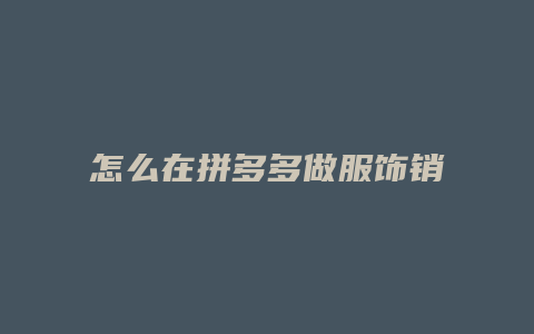 怎么在拼多多做服饰销售