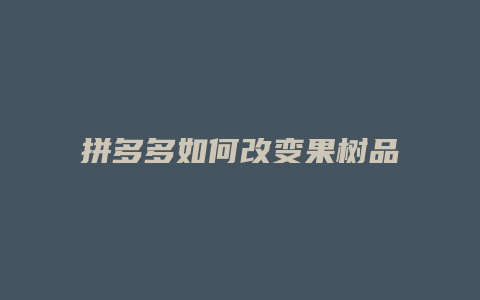 拼多多如何改变果树品种