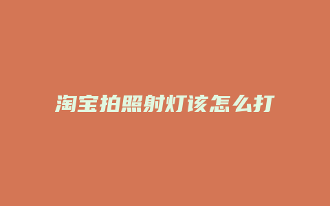 淘宝拍照射灯该怎么打