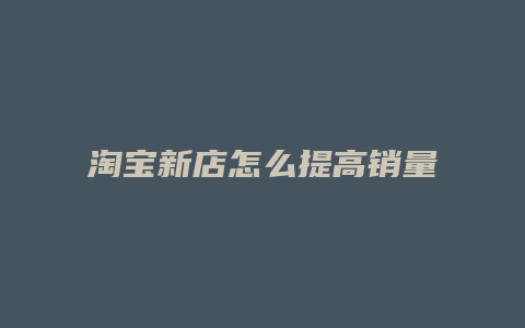 淘宝新店怎么提高销量