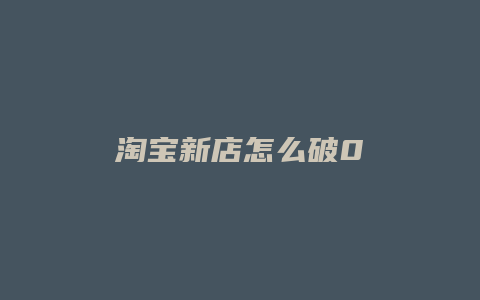 淘宝新店怎么破0