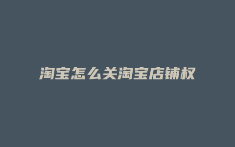 淘宝怎么关淘宝店铺权限