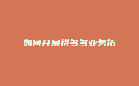 如何开展拼多多业务拓展