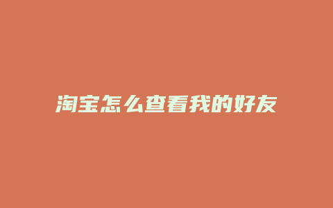 淘宝怎么查看我的好友