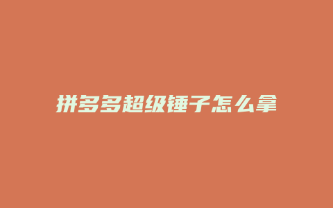 拼多多超级锤子怎么拿