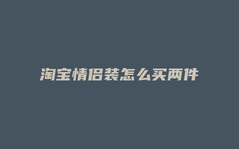 淘宝情侣装怎么买两件
