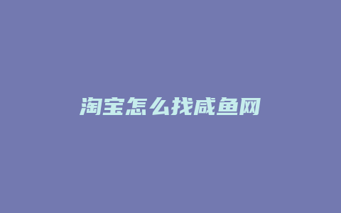 淘宝怎么找咸鱼网