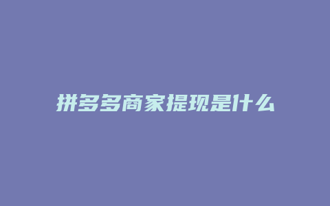 拼多多商家提现是什么