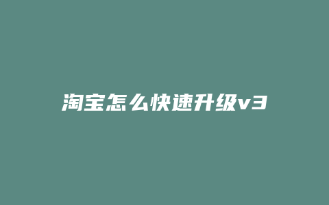 淘宝怎么快速升级v3