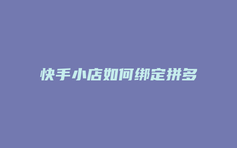 快手小店如何绑定拼多多