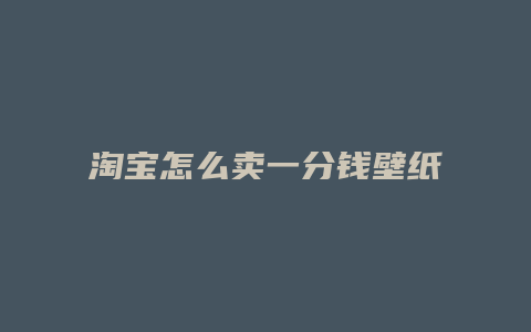 淘宝怎么卖一分钱壁纸