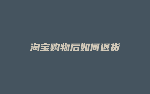 淘宝购物后如何退货