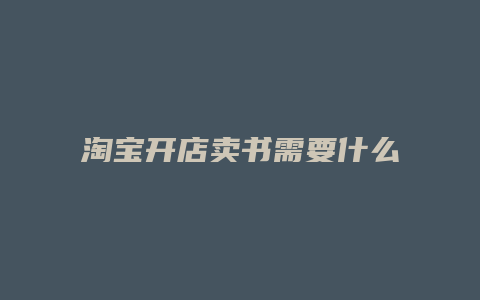 淘宝开店卖书需要什么