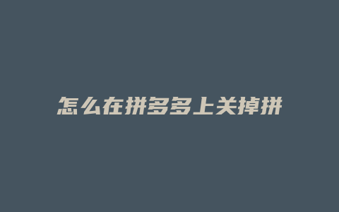 怎么在拼多多上关掉拼小圈