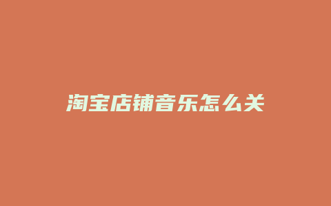淘宝店铺音乐怎么关