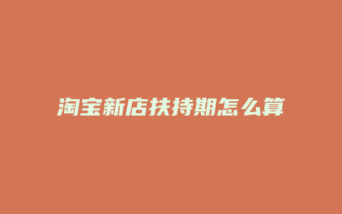 淘宝新店扶持期怎么算