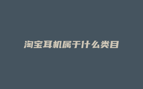 淘宝耳机属于什么类目